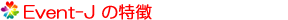 Event-Jの特徴